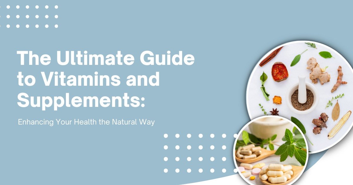 The Ultimate Guide to Vitamins and Supplements: Enhancing Your Health the Natural Way